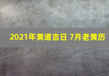 2021年黄道吉日 7月老黄历